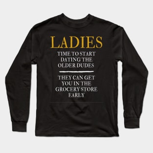 Ladies time to start dating the older dude. They can get you in the grocery store early Long Sleeve T-Shirt